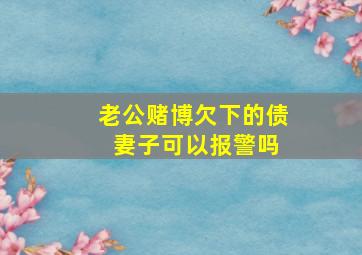 老公赌博欠下的债 妻子可以报警吗